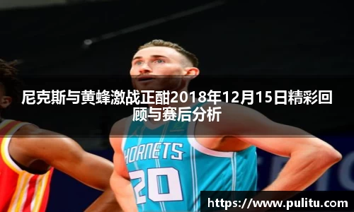 尼克斯与黄蜂激战正酣2018年12月15日精彩回顾与赛后分析