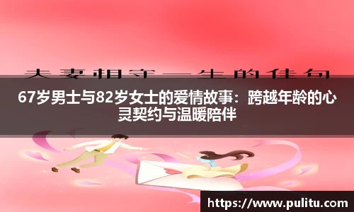 67岁男士与82岁女士的爱情故事：跨越年龄的心灵契约与温暖陪伴
