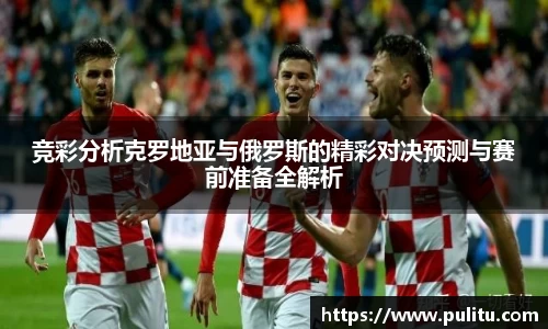 竞彩分析克罗地亚与俄罗斯的精彩对决预测与赛前准备全解析